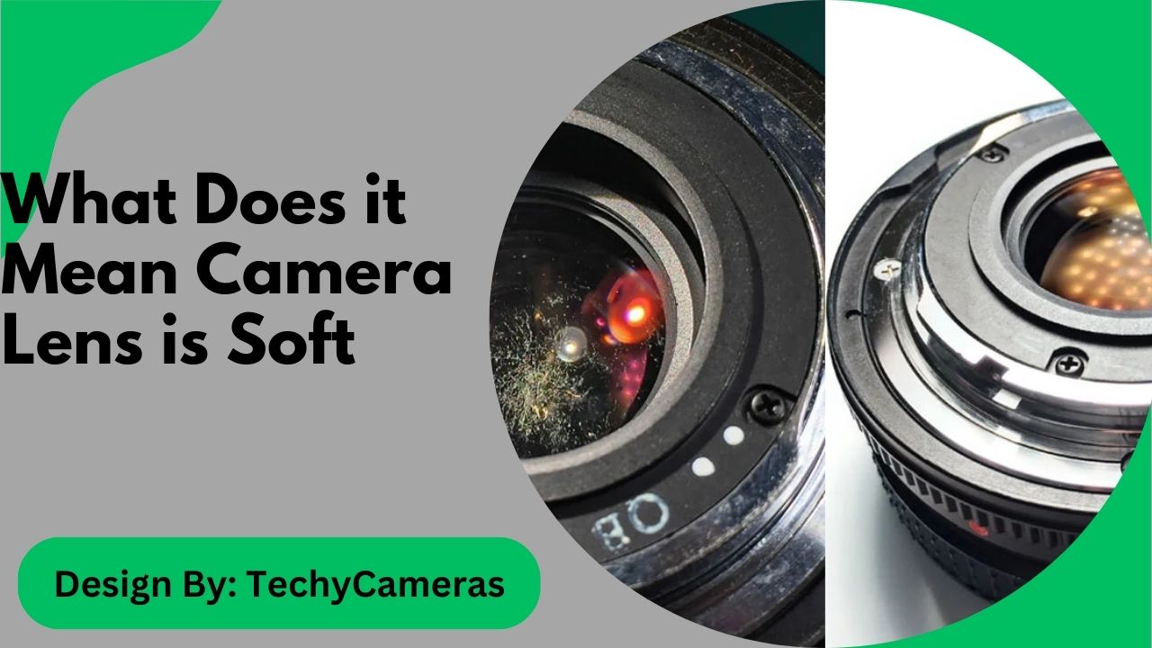 What Does it Mean Camera Lens is Soft – Key Differences Explained!